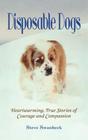 Disposable Dogs Heartwarming True Stories of Courage and Compassion