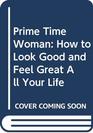Prime Time Woman How to Look Good and Feel Great All Your Life
