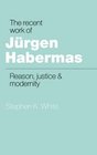 The Recent Work of Jrgen Habermas  Reason Justice and Modernity