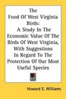 The Food Of West Virginia Birds A Study In The Economic Value Of The Birds Of West Virginia With Suggestions In Regard To The Protection Of Our Most Useful Species
