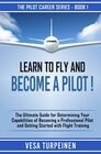 LEARN TO FLY AND BECOME A PILOT THE ULTIMATE GUIDE FOR DETERMINING YOUR CAPABILITIES OF BECOMING A PROFESSIONAL PILOT AND GETTING STARTED WITH FLIGHT TRAINING