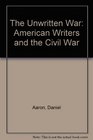 The Unwritten War American Writers and the Civil War