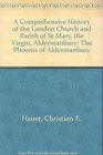 A Comprehensive History of the London Church and Parish of St Mary the Virgin Aldermanbury The Phoenix of Aldermanbury