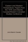 Eastern and Western Perspectives Papers from the 1978 Joint Atlantic Canada/Western Canadian Studies Conference