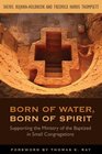 Born of Water Born of Spirit Supporting the Ministry of the Baptized in Small Congregations