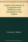 Castles of Scotland A Comprehensive Reference and Gazetteer to 1700 Castles