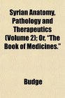Syrian Anatomy Pathology and Therapeutics  Or The Book of Medicines