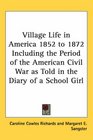 Village Life in America 1852 to 1872 Including the Period of the American Civil War As Told in the Diary of a School Girl