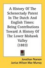 A History Of The Schenectady Patent In The Dutch And English Times Being Contributions Toward A History Of The Lower Mohawk Valley