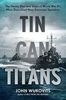 Tin Can Titans The Heroic Men and Ships of World War IIs Most Decorated Navy Destroyer Squadron