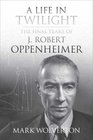 A Life in Twilight The Final Years of J Robert Oppenheimer
