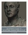 Beginner?s Guide to Sculpting Characters in Clay