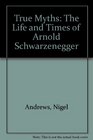 True Myths The Life and Times of Arnold Schwarzenegger