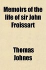 Memoirs of the life of sir John Froissart