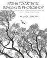 Paths to Artistic Imaging in Photoshop How to Create Stunning Photographic Art From Capture to Processing