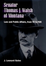 Senator Thomas J Walsh of Montana Law and Public Affairs from Tr to FDR