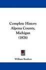 Complete History Alpena County Michigan
