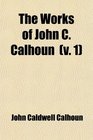 The Works of John C Calhoun  A Disquisition on Government and a Discourse on the Constitution and Government of the United States