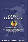 Damn Senators My Grandfather and the Story of Washington's Only World Series Championship