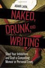Naked Drunk and Writing Shed Your Inhibitions and Craft a Compelling Memoir or Personal Essay