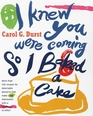 I Knew You Were Coming So I Baked a Cake : More Than 130 Recipes for Delectable Desserts That Make a Big Impression With a Minimum of Effort
