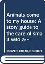 Animals come to my house A story guide to the care of small wild animals