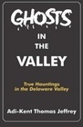 Ghosts in the Valley True Hauntings in the Delaware Valley