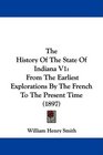 The History Of The State Of Indiana V1 From The Earliest Explorations By The French To The Present Time