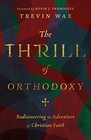 The Thrill of Orthodoxy Rediscovering the Adventure of Christian Faith