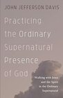 Practicing the Ordinary Supernatural Presence of God Walking with Jesus and the Spirit in the Ordinary Supernatural