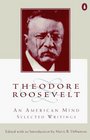 Theodore Roosevelt An American Mind  A Selection from His Writings