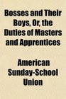 Bosses and Their Boys Or the Duties of Masters and Apprentices