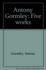 Antony Gormley Five works