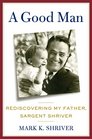 A Good Man Rediscovering My Father Sargent Shriver