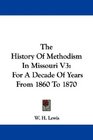 The History Of Methodism In Missouri V3 For A Decade Of Years From 1860 To 1870