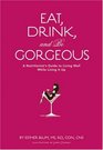 Eat Drink and Be Gorgeous A Nutritionist's Guide to Living Well While Living It Up