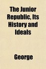 The Junior Republic Its History and Ideals