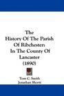 The History Of The Parish Of Ribchester In The County Of Lancaster