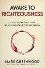 Awake to Righteousness A LifeChanging Look at the Substance of Salvation
