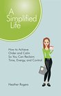 A Simplified Life How to Achieve Order and Calm So You Can Reclaim Time Energy and Control