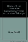 Heroes of the Holocaust Extraordinary True Accounts of Triumph