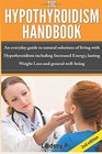 The Hypothyroidism Handbook An Everyday guide to natural solutions of living with Hypothyroidism including Increased Energy lasting Weight Loss and general well being