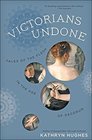 Victorians Undone Tales of the Flesh in the Age of Decorum