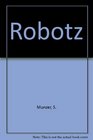 Robotz An Encyclopedia of Robots in Fact and Fiction