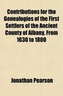 Contributions for the Genealogies of the First Settlers of the Ancient County of Albany From 1630 to 1800