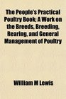 The People's Practical Poultry Book A Work on the Breeds Breeding Rearing and General Management of Poultry
