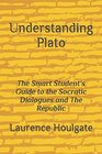 Understanding Plato The Smart Student's Guide to the Socratic Dialogues and The Republic