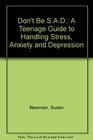 Don't Be SAD A Teenage Guide to Handling Stress Anxiety and Depression