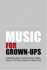 Music for Grown  Ups Celebrating Great Musicians  Bach to Bjork Dylan to The Doors Mozart to Miles Davis