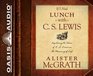 If I Had Lunch with C S Lewis Exploring the Ideas of C S Lewis on the Meaning of Life